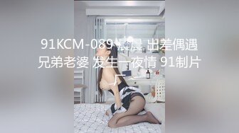 91KCM-089 晨晨 出差偶遇兄弟老婆 发生一夜情 91制片厂