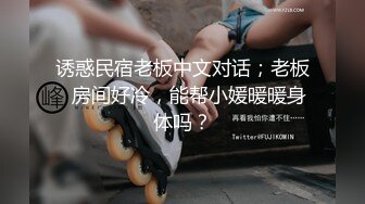 诱惑民宿老板中文对话；老板⋯房间好冷，能帮小媛暖暖身体吗？