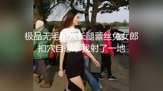 极品无毛粉穴长腿蕾丝兔女郎扣穴自慰，我射了一地