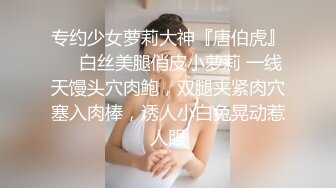 专约少女萝莉大神『唐伯虎』❤️白丝美腿俏皮小萝莉 一线天馒头穴肉鲍，双腿夹紧肉穴塞入肉棒，诱人小白兔晃动惹人眼