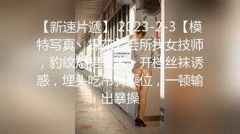 【新速片遞】 2023-2-3【模特写真丶探花】会所找女技师，豹纹短裙骚货，开档丝袜诱惑，埋头吃吊骑乘位，一顿输出暴操