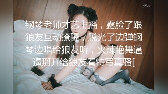 钢琴老师才艺主播，露脸了跟狼友互动撩骚，脱光了边弹钢琴边唱给狼友听，火辣艳舞逼逼掰开给狼友看特写真骚[