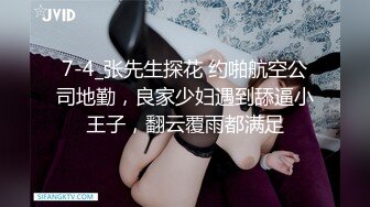 7-4_张先生探花 约啪航空公司地勤，良家少妇遇到舔逼小王子，翻云覆雨都满足