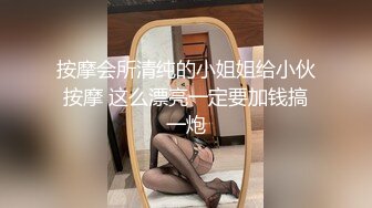 按摩会所清纯的小姐姐给小伙按摩 这么漂亮一定要加钱搞一炮