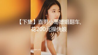 【下集】直男小哥嫖娼翻车,花200元操伪娘