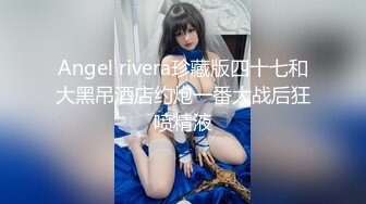 Angel rivera珍藏版四十七和大黑吊酒店约炮一番大战后狂喷精液