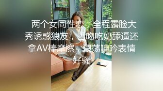   两个女同性恋，全程露脸大秀诱惑狼友，舌吻吃奶舔逼还拿AV棒摩擦，浪荡呻吟表情好骚