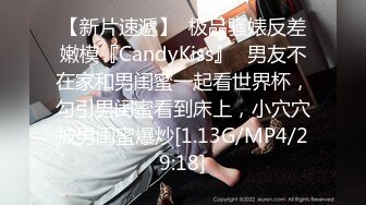 【新片速遞】  极品骚婊反差嫩模『CandyKiss』✅男友不在家和男闺蜜一起看世界杯，勾引男闺蜜看到床上，小穴穴被男闺蜜爆炒[1.13G/MP4/29:18]