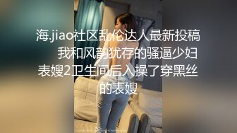 海.jiao社区乱伦达人最新投稿❤️我和风韵犹存的骚逼少妇表嫂2卫生间后入操了穿黑丝的表嫂