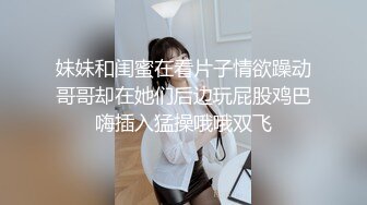 妹妹和闺蜜在看片子情欲躁动哥哥却在她们后边玩屁股鸡巴嗨插入猛操哦哦双飞