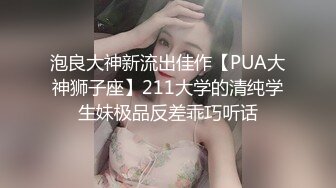 泡良大神新流出佳作【PUA大神狮子座】211大学的清纯学生妹极品反差乖巧听话