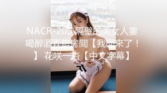 NACR-205 隔壁的美女人妻 喝醉酒弄錯房間【我回來了！】 花咲一杏【中文字幕】