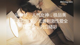  吴梦梦，人气女神，极品美乳大白馒头，无套刺激性爱全程实录，对白精彩