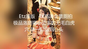 ❤Etz原版❤4K高清全景厕拍极品洛丽塔小公主的无毛白虎穴,舔一口甜到心头