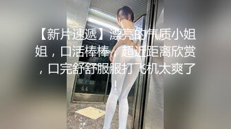 【新片速遞】漂亮的气质小姐姐，口活棒棒，超近距离欣赏，口完舒舒服服打飞机太爽了！