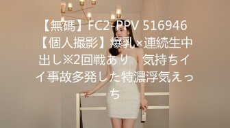 【無碼】FC2-PPV 516946 【個人撮影】爆乳×連続生中出し※2回戦あり　気持ちイイ事故多発した特濃浮気えっち