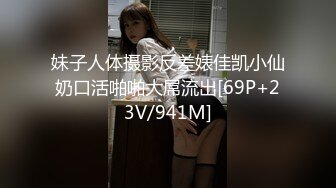 妹子人体摄影反差婊佳凯小仙奶口活啪啪大屌流出[69P+23V/941M]