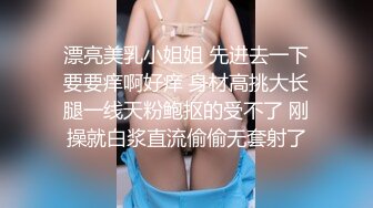 漂亮美乳小姐姐 先进去一下要要痒啊好痒 身材高挑大长腿一线天粉鲍抠的受不了 刚操就白浆直流偷偷无套射了