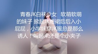 ✿青春JK白袜少女✿软萌软萌的妹子 掀起JK短裙后后入小屁屁，小学妹穿JK服总是那么诱人！叫起来还是个小夹子