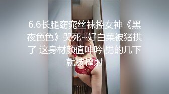 6.6长腿窈窕丝袜控女神《黑夜色色》哭死~好白菜被猪拱了 这身材颜值呻吟 男的几下就被榨射