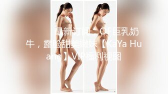 ⚫️⚫️最新订阅，OF巨乳奶牛，露脸甜美嫩妹【KaYa Huang】VIP福利视图