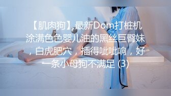 【肌肉狗】最新Dom打桩机涂满色色婴儿油的黑丝巨臀妹，白虎肥穴，插得呲呲响，好一条小母狗不满足 (3)