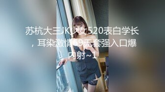 苏杭大三JK少女520表白学长，耳染激情69无套强入口爆内射~1