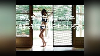 最新魔都肥猪哥玩操美女性爱三部曲 内射中韩混血美女+玩操大二处女学妹+路边JK口爆