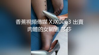 香蕉視頻傳媒 XJX0063 出賣肉體的女銷售 莎莎