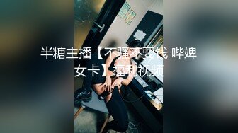 半糖主播【不骚不要钱 哔婢女卡】福利视频