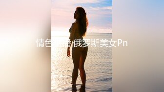 国际名媛推特红人骚女留学生刘玥OnlyFans续订剧情福利目睹闺蜜与他男友做爱受不了参战玩双飞