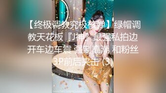 【终极调教究极核弹】绿帽调教天花板『J神』最强私拍边开车边车震 强制高潮 和粉丝3P前后夹击 (3)