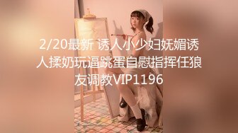 2/20最新 诱人小少妇妩媚诱人揉奶玩逼跳蛋自慰指挥任狼友调教VIP1196