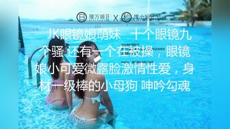 高颜值清纯眼镜娘,身材发育不错,奶子坚挺如峰,十个眼镜九个臊啊