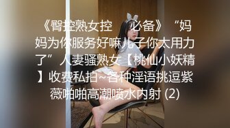 《臀控熟女控☀️必备》“妈妈为你服务好嘛儿子你太用力了”人妻骚熟女【桃仙小妖精】收费私拍~各种淫语挑逗紫薇啪啪高潮喷水内射 (2)