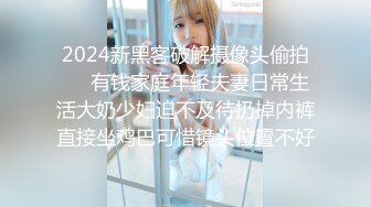 2024新黑客破解摄像头偷拍❤️有钱家庭年轻夫妻日常生活大奶少妇迫不及待扔掉内裤直接坐鸡巴可惜镜头位置不好