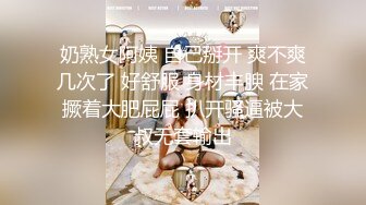 奶熟女阿姨 自己掰开 爽不爽几次了 好舒服 身材丰腴 在家撅着大肥屁屁 扒开骚逼被大叔无套输出