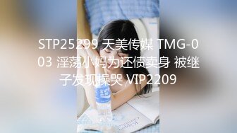 STP25299 天美传媒 TMG-003 淫荡小妈为还债卖身 被继子发现操哭 VIP2209