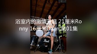 浴室内的激情升温 21厘米Ronny 16厘米Daan 第01集