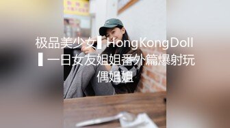 极品美少女▌HongKongDoll ▌一日女友姐姐番外篇爆射玩偶姐姐