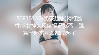 STP15152(奶茶超甜)网红脸性感女神大尺度抠逼紫薇，跳舞骚起来观众都勃起了