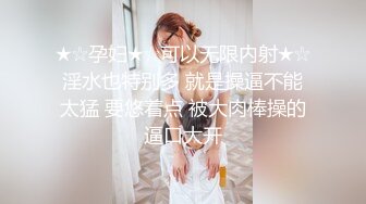 ★☆孕妇★☆可以无限内射★☆淫水也特别多 就是操逼不能太猛 要悠着点 被大肉棒操的逼口大开