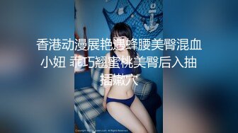 香港动漫展艳遇蜂腰美臀混血小妞 乖巧翘蜜桃美臀后入抽插嫩穴