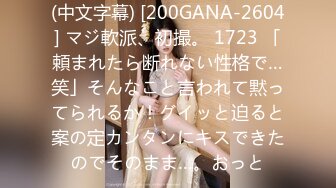 (中文字幕) [200GANA-2604] マジ軟派、初撮。 1723 「頼まれたら断れない性格で…笑」そんなこと言われて黙ってられるか！グイッと迫ると案の定カンタンにキスできたのでそのまま…。おっと