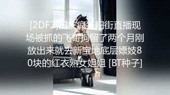 [2DF2]国庆疯狂扫街直播现场被抓的飞哥拘留了两个月刚放出来就去新宝地底层嫖妓80块的红衣熟女姐姐 [BT种子]