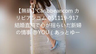 【無碼】Caribbeancom カリビアンコム 051119-917 結婚直前で心が揺らいだ新婦の情事 @YOU（あっとゆー）