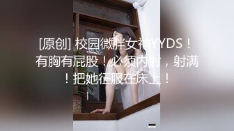 [原创] 校园微胖女神YYDS！有胸有屁股！必须内射，射满！把她征服在床上！