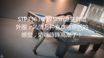 STP33636 175cm漂亮御姐外围，风情万种喜欢被舔屄的感觉，娇喘阵阵高潮了！