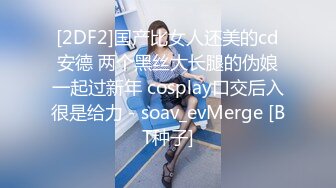 [2DF2]国产比女人还美的cd安德 两个黑丝大长腿的伪娘一起过新年 cosplay口交后入很是给力 - soav_evMerge [BT种子]