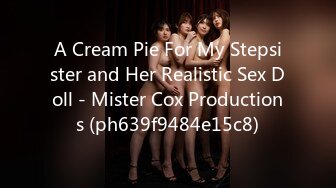 A Cream Pie For My Stepsister and Her Realistic Sex Doll - Mister Cox Productions (ph639f9484e15c8)